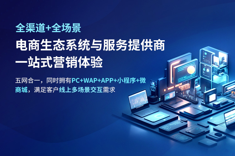 全渠道+全場景電商生態(tài)系統(tǒng)與服務(wù)提供商 一站式營銷體驗 五網(wǎng)合一，同時擁有PC+WAP+APP+小程序+微 商城，滿足客戶線上多場景交互需求